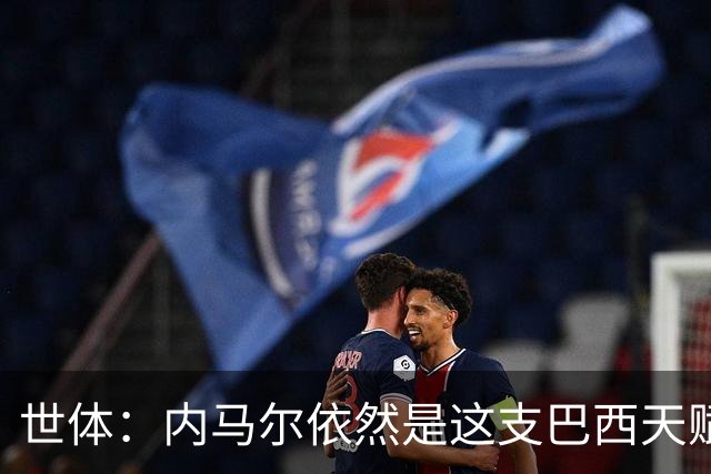 世体：内马尔依然是这支巴西天赋最高的球员，他希望享受最后一舞
