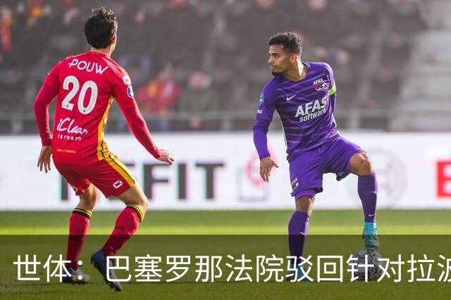 世体：巴塞罗那法院驳回针对拉波尔塔欺诈指控，另两起案件仍在查