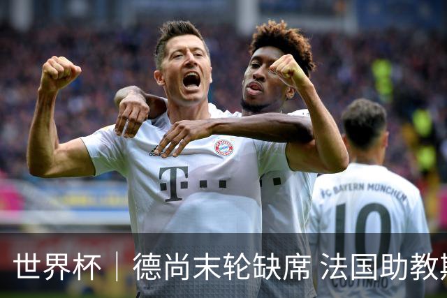 世界杯｜德尚末轮缺席 法国助教期待守住小组第一