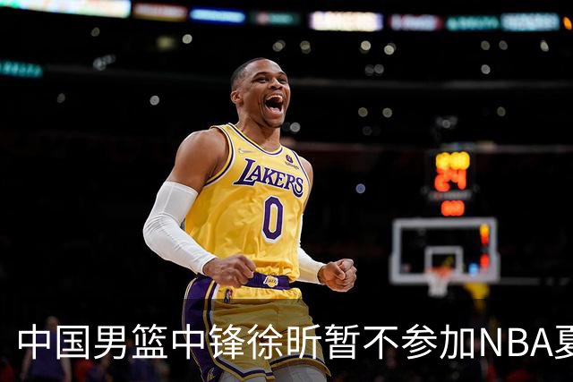 中国男篮中锋徐昕暂不参加NBA夏季联赛