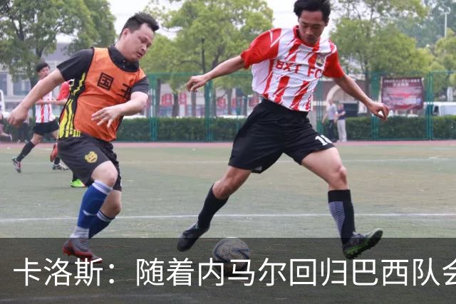 卡洛斯：随着内马尔回归巴西队会有很大提升 我们可以进入决赛