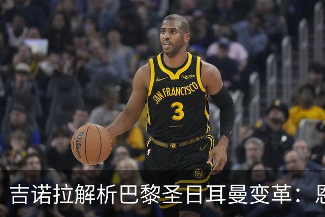 吉诺拉解析巴黎圣日耳曼变革：恩里克打造受人尊敬的俱乐部
