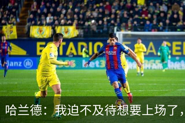 哈兰德：我迫不及待想要上场了，挪威队员彼此之间非常了解