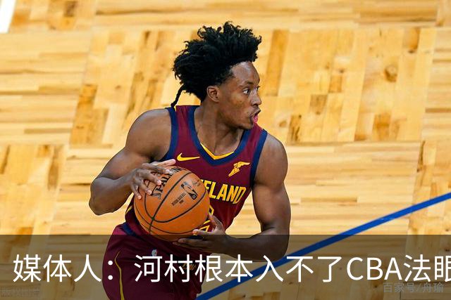 媒体人：河村根本入不了CBA法眼 除非有球队像签JCole那样搞噱头