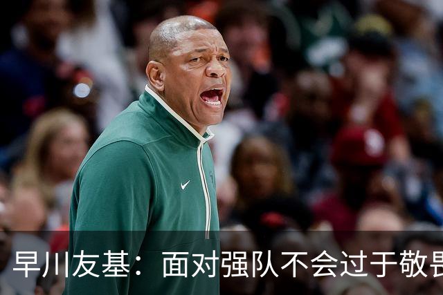 早川友基：面对强队不会过于敬畏也不会妄自菲薄，有机会战胜他们