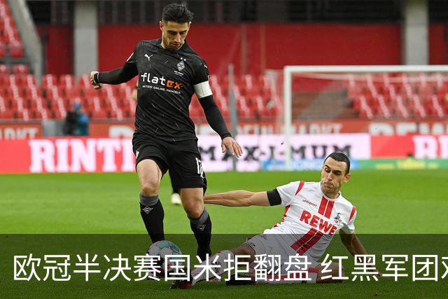 欧冠半决赛国米拒翻盘 红黑军团难逃双线失意？