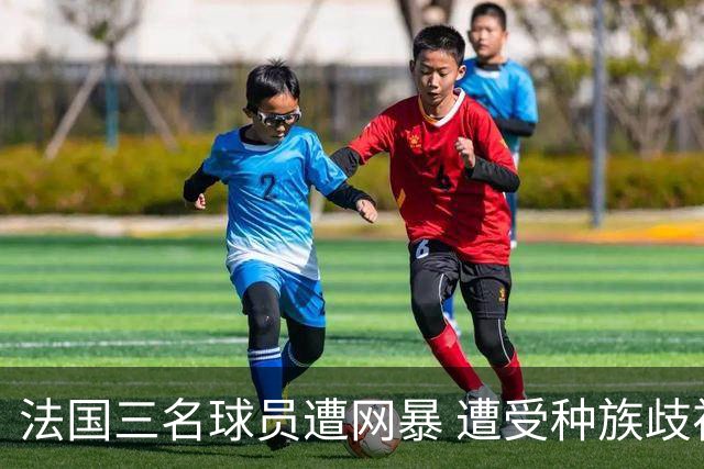 法国三名球员遭网暴 遭受种族歧视和恶意辱骂