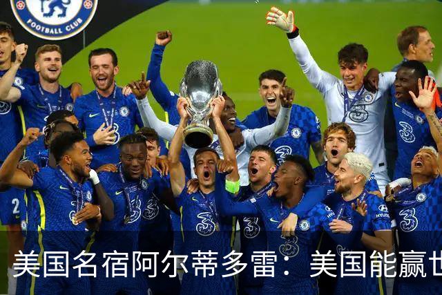 美国名宿阿尔蒂多雷：美国能赢世界杯 下一任主帅应该是瓜迪奥拉