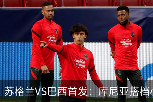 苏格兰VS巴西首发：库尼亚搭档小熊拉扬 内马尔替补