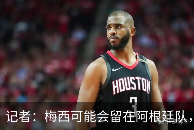 记者：梅西可能会留在阿根廷队，担任尼科·帕斯的“尤达大师”
