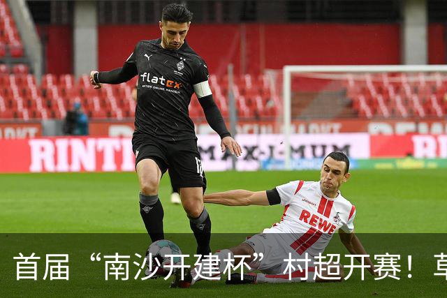 首届“南沙开建杯”村超开赛！草根球员集结，市民可免费观赛
