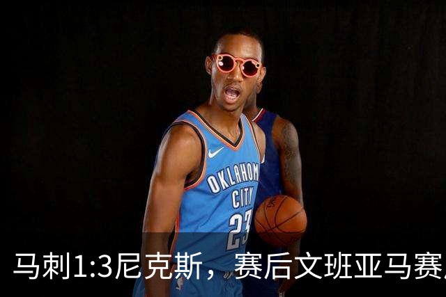 马刺1:3尼克斯，赛后文班亚马赛后说输球原因，句句扎心！