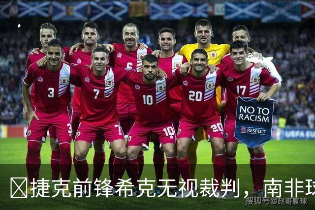😯捷克前锋希克无视裁判，南非球员在一旁露出惊讶表情走红网络