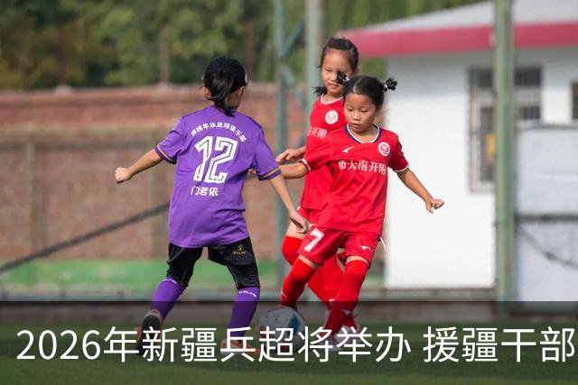 2026年新疆兵超将举办 援疆干部人才组建援疆联队参赛