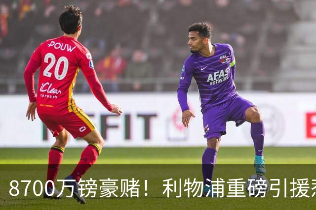 8700万镑豪赌！利物浦重磅引援惹两极争吵，这笔买卖究竟藏多大隐患