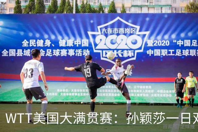 WTT美国大满贯赛：孙颖莎一日双赛过关